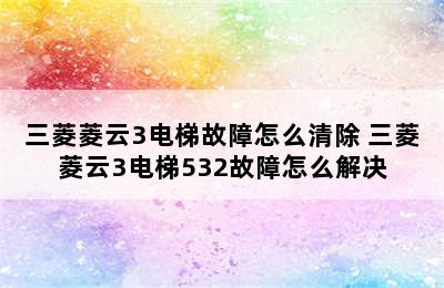 三菱菱云3电梯故障怎么清除 三菱菱云3电梯532故障怎么解决